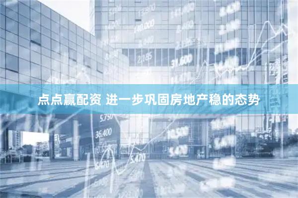 点点赢配资 进一步巩固房地产稳的态势